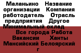 Маланьино › Название организации ­ Компания-работодатель › Отрасль предприятия ­ Другое › Минимальный оклад ­ 25 000 - Все города Работа » Вакансии   . Ханты-Мансийский,Белоярский г.